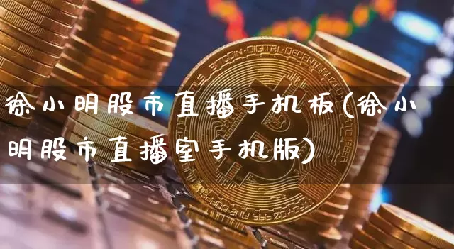 徐小明股市直播手机板(徐小明股市直播室手机版)_https://www.dcjwmf.com_大商所_第1张
