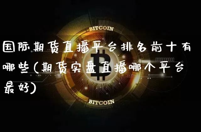国际期货直播平台排名前十有哪些(期货实盘直播哪个平台最好)_https://www.dcjwmf.com_广期所_第1张