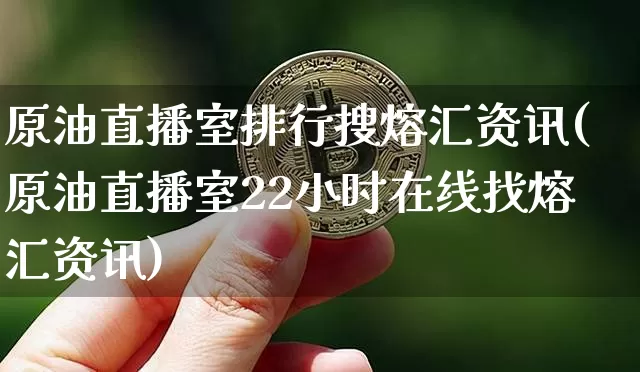 原油直播室排行搜熔汇资讯(原油直播室22小时在线找熔汇资讯)_https://www.dcjwmf.com_广期所_第1张