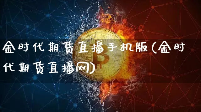 金时代期货直播手机版(金时代期货直播网)_https://www.dcjwmf.com_大商所_第1张