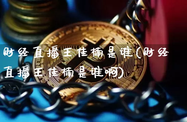 财经直播王佳楠是谁(财经直播王佳楠是谁啊)_https://www.dcjwmf.com_上期能源_第1张