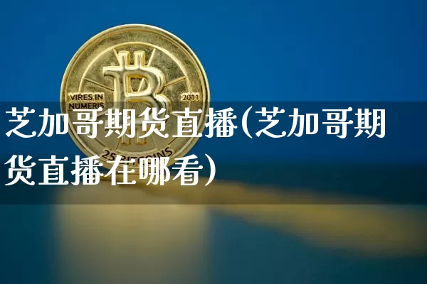 芝加哥期货直播(芝加哥期货直播在哪看)_https://www.dcjwmf.com_郑商所_第1张