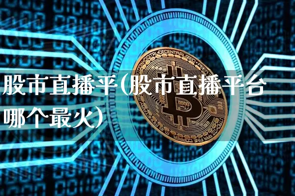 股市直播平(股市直播平台哪个最火)_https://www.dcjwmf.com_郑商所_第1张