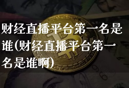 财经直播平台第一名是谁(财经直播平台第一名是谁啊)_https://www.dcjwmf.com_中金所_第1张