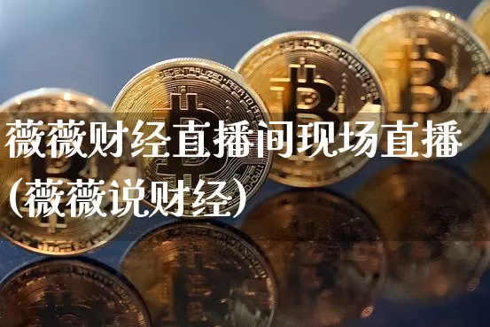 薇薇财经直播间现场直播(薇薇说财经)_https://www.dcjwmf.com_郑商所_第1张