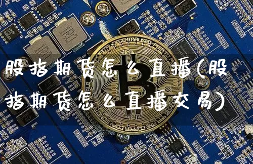 股指期货怎么直播(股指期货怎么直播交易)_https://www.dcjwmf.com_大商所_第1张
