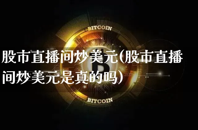 股市直播间炒美元(股市直播间炒美元是真的吗)_https://www.dcjwmf.com_大商所_第1张