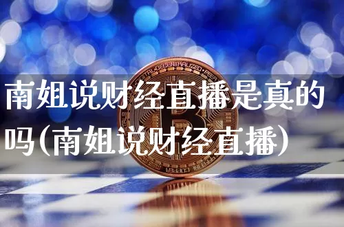 南姐说财经直播是真的吗(南姐说财经直播)_https://www.dcjwmf.com_上期所_第1张