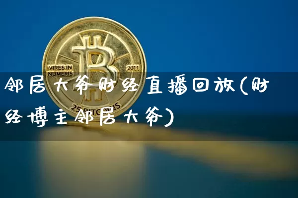 邻居大爷财经直播回放(财经博主邻居大爷)_https://www.dcjwmf.com_上期所_第1张