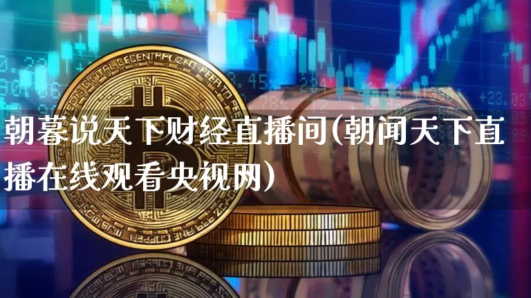 朝暮说天下财经直播间(朝闻天下直播在线观看央视网)_https://www.dcjwmf.com_上期所_第1张