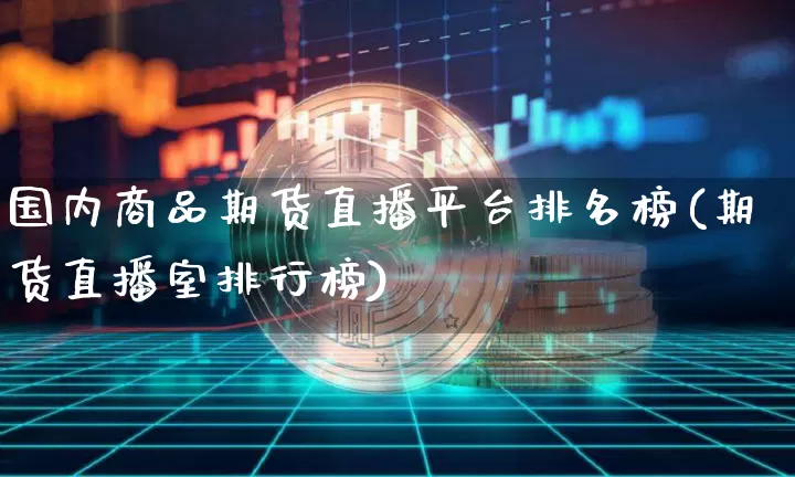 国内商品期货直播平台排名榜(期货直播室排行榜)_https://www.dcjwmf.com_上期所_第1张