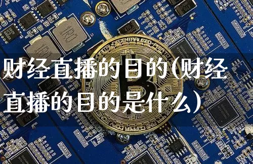 财经直播的目的(财经直播的目的是什么)_https://www.dcjwmf.com_上期所_第1张