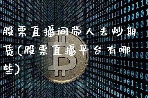 股票直播间带人去炒期货(股票直播平台有哪些)_https://www.dcjwmf.com_大商所_第1张