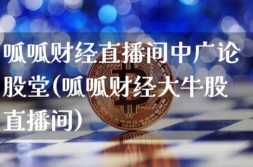 呱呱财经直播间中广论股堂(呱呱财经大牛股直播间)_https://www.dcjwmf.com_郑商所_第1张