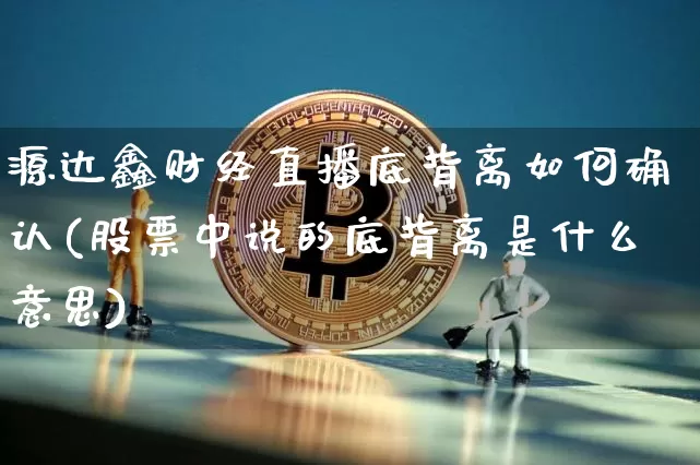 源达鑫财经直播底背离如何确认(股票中说的底背离是什么意思)_https://www.dcjwmf.com_广期所_第1张