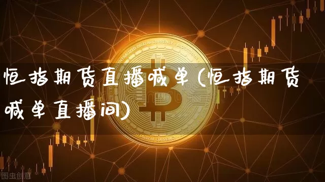 恒指期货直播喊单(恒指期货喊单直播间)_https://www.dcjwmf.com_郑商所_第1张