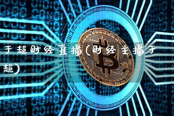 于超财经直播(财经主播于超)_https://www.dcjwmf.com_上期所_第1张