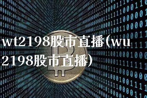 wt2198股市直播(wu2198股市直播)_https://www.dcjwmf.com_上期能源_第1张