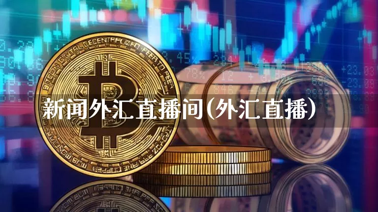 新闻外汇直播间(外汇直播)_https://www.dcjwmf.com_广期所_第1张