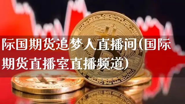 际国期货追梦人直播间(国际期货直播室直播频道)_https://www.dcjwmf.com_上期能源_第1张