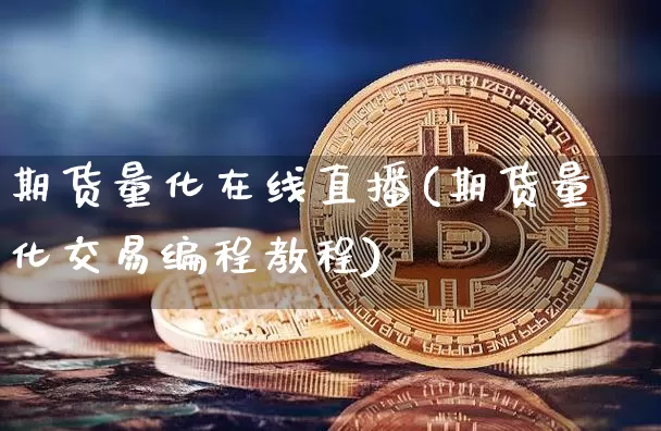 期货量化在线直播(期货量化交易编程教程)_https://www.dcjwmf.com_上期所_第1张