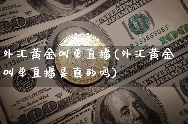 外汇黄金叫单直播(外汇黄金叫单直播是真的吗)_https://www.dcjwmf.com_广期所_第1张
