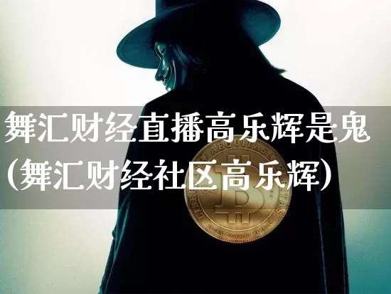 舞汇财经直播高乐辉是鬼(舞汇财经社区高乐辉)_https://www.dcjwmf.com_广期所_第1张