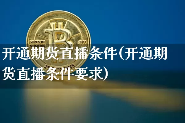 开通期货直播条件(开通期货直播条件要求)_https://www.dcjwmf.com_中金所_第1张