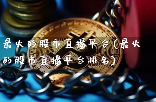 最火的股市直播平台(最火的股市直播平台排名)_https://www.dcjwmf.com_上期能源_第1张