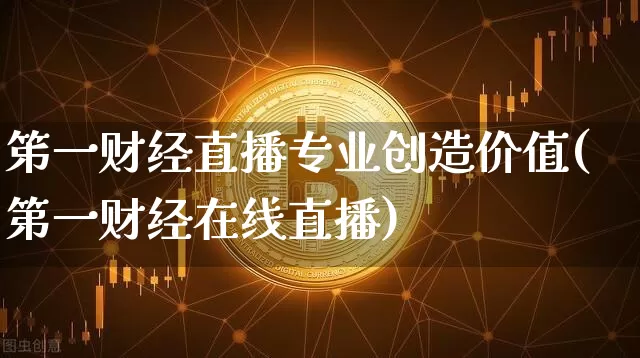 笫一财经直播专业创造价值(第一财经在线直播)_https://www.dcjwmf.com_大商所_第1张