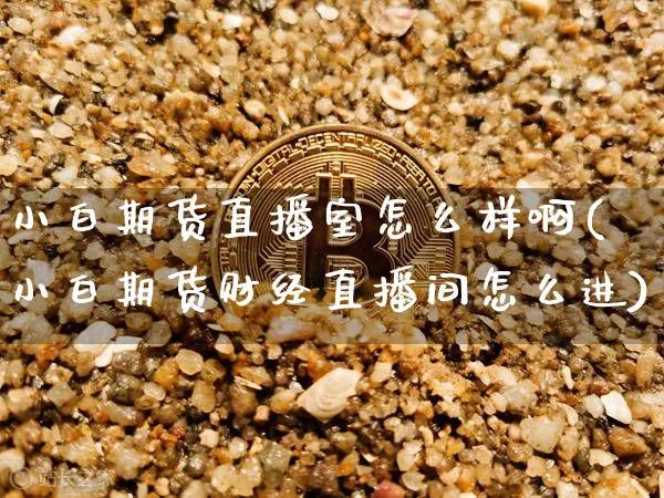 小白期货直播室怎么样啊(小白期货财经直播间怎么进)_https://www.dcjwmf.com_中金所_第1张