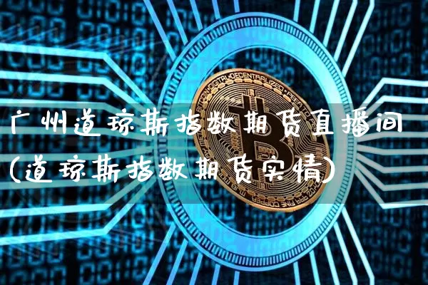 广州道琼斯指数期货直播间(道琼斯指数期货实情)_https://www.dcjwmf.com_郑商所_第1张