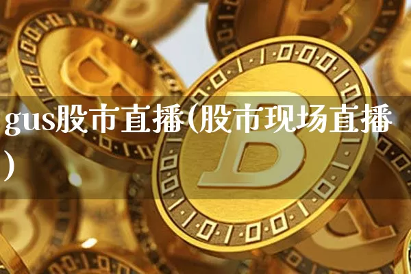 gus股市直播(股市现场直播)_https://www.dcjwmf.com_郑商所_第1张