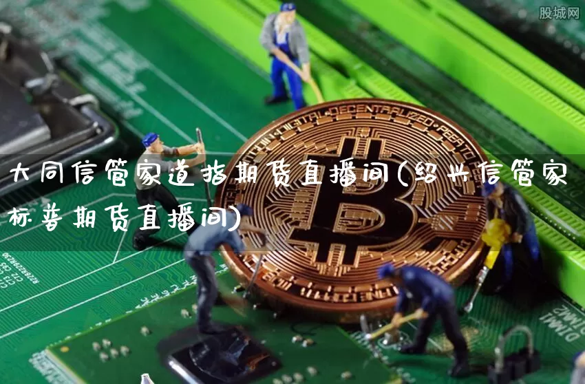 大同信管家道指期货直播间(绍兴信管家标普期货直播间)_https://www.dcjwmf.com_广期所_第1张