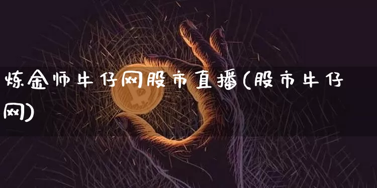 炼金师牛仔网股市直播(股市牛仔网)_https://www.dcjwmf.com_上期所_第1张