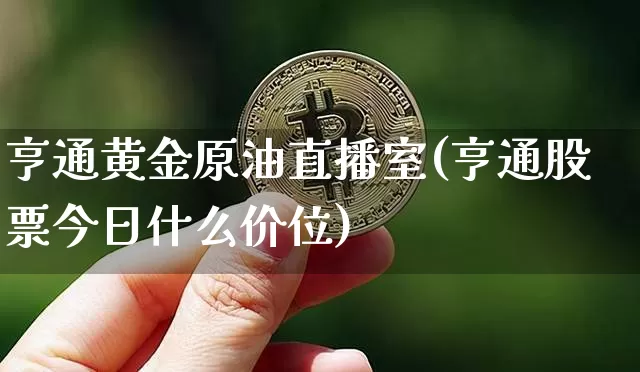 亨通黄金原油直播室(亨通股票今日什么价位)_https://www.dcjwmf.com_郑商所_第1张