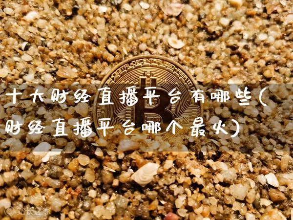 十大财经直播平台有哪些(财经直播平台哪个最火)_https://www.dcjwmf.com_大商所_第1张