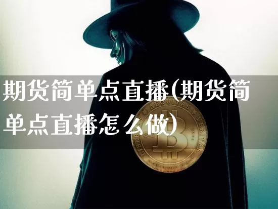 期货简单点直播(期货简单点直播怎么做)_https://www.dcjwmf.com_广期所_第1张
