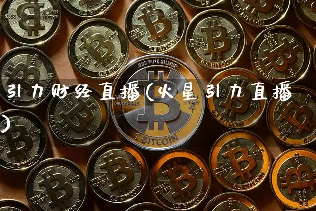 引力财经直播(火星引力直播)_https://www.dcjwmf.com_上期所_第1张