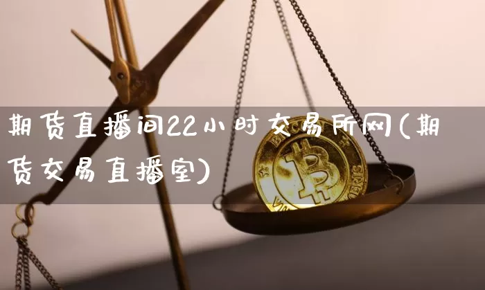 期货直播间22小时交易所网(期货交易直播室)_https://www.dcjwmf.com_大商所_第1张