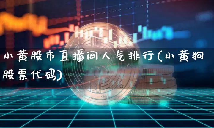 小黄股市直播间人气排行(小黄狗股票代码)_https://www.dcjwmf.com_广期所_第1张