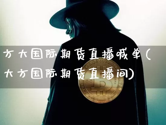 方大国际期货直播喊单(大方国际期货直播间)_https://www.dcjwmf.com_中金所_第1张
