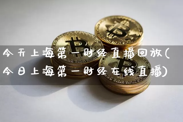 今天上海第一财经直播回放(今日上海第一财经在线直播)_https://www.dcjwmf.com_广期所_第1张