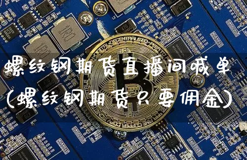 螺纹钢期货直播间喊单(螺纹钢期货只要佣金)_https://www.dcjwmf.com_广期所_第1张