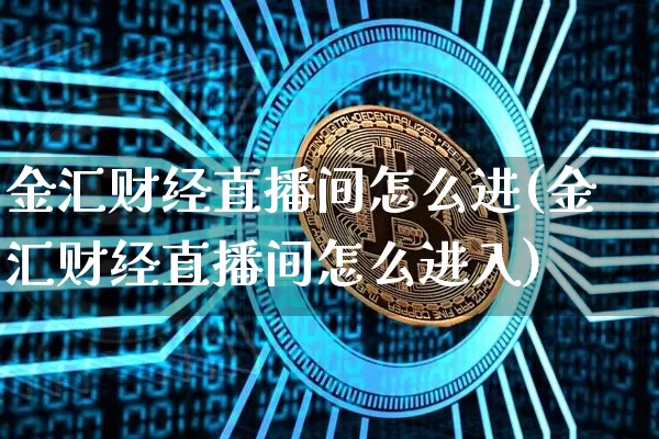 金汇财经直播间怎么进(金汇财经直播间怎么进入)_https://www.dcjwmf.com_广期所_第1张