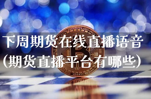 下周期货在线直播语音(期货直播平台有哪些)_https://www.dcjwmf.com_大商所_第1张