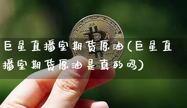 巨星直播室期货原油(巨星直播室期货原油是真的吗)_https://www.dcjwmf.com_上期能源_第1张