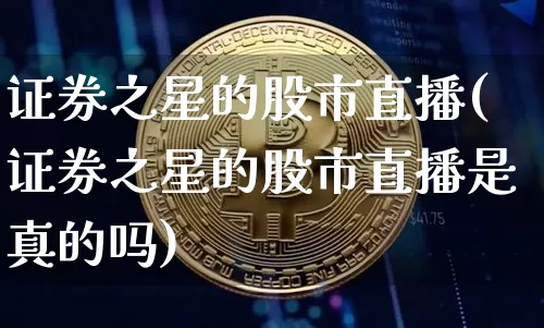 证券之星的股市直播(证券之星的股市直播是真的吗)_https://www.dcjwmf.com_上期所_第1张