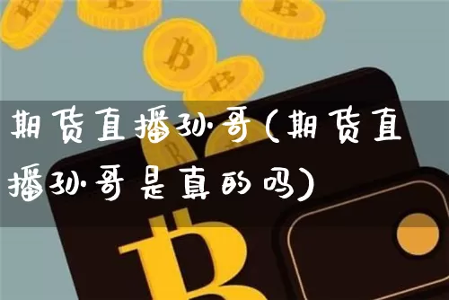 期货直播孙哥(期货直播孙哥是真的吗)_https://www.dcjwmf.com_郑商所_第1张