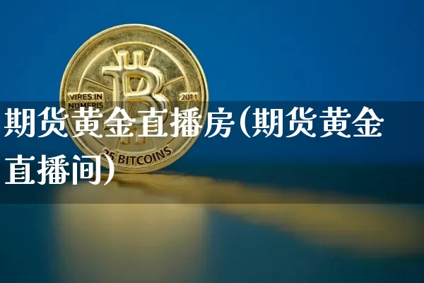 期货黄金直播房(期货黄金直播间)_https://www.dcjwmf.com_上期所_第1张